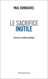 Paul Dumouchel - Le sacrifice inutile - Essai sur la violence politique.