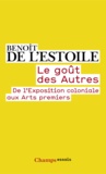 Benoît de L'Estoile - Le goût des autres - De l'Exposition coloniale aux Arts premiers.