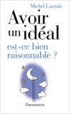 Michel Lacroix - Avoir un idéal, est-ce bien raisonnable ?.