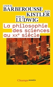 Anouk Barberousse et Max Kistler - La philosophie des sciences au XXe siècle.