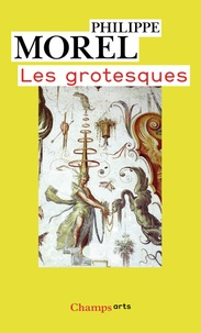 Philippe Morel - Les grotesques - Les figures de l'imaginaire dans la peinture italienne de la fin de la Renaissance.