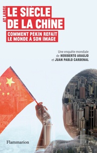 Jùan Pablo Cardenal et Heriberto Araùjo - Le siècle de la Chine - Comment Pékin refait le monde à son image.