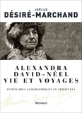 Joëlle Désiré-Marchand - Alexandra David-Néel Vie et voyages - Itinéraires géographiques et spirituels.