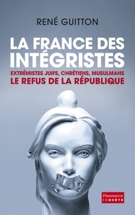 René Guitton - La France des intégristes - Extrémistes juifs, chrétiens, musulmans, le refus de la République.