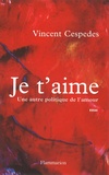 Vincent Cespedes - Je T'Aime. Une Autre Politique De L'Amour.