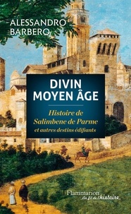 Alessandro Barbero - Divin Moyen Age - Histoire de Salimbene de Parme et autres destins édifiants.