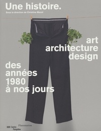 Christine Macel - Une histoire - Art, architecture, design, des années 1980 à nos jours.