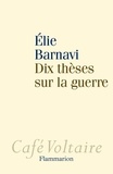 Elie Barnavi - Dix thèses sur la guerre.
