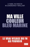 Eric Farel et Maxime Fieschi - Ma ville couleur bleu marine - Le vrai visage du FN au pouvoir.