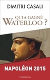 Dimitri Casali - Qui a gagné Waterloo ? - Napoléon 2015.