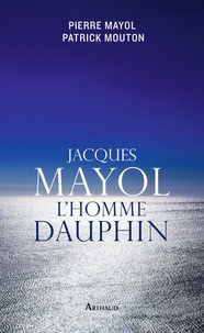 Pierre Mayol et Patrick Mouton - Jacques Mayol, l'homme dauphin.