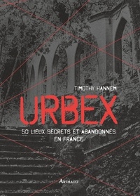 Timothy Hannem - Urbex - 50 lieux secrets et abandonnés en France.