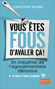 Christophe Brusset - Vous êtes fous d'avaler ça ! - Un industriel de l'agroalimentaire dénonce.