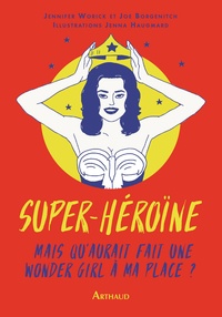 Jennifer Worick et Joe Borgenicht - Super héroïne - Mais que ferait une wonder girl à ma place ?.