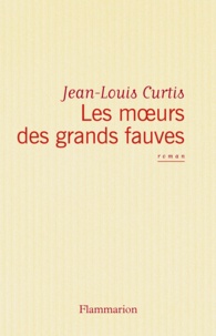 Jean-Louis Curtis - Les Moeurs des grands fauves.