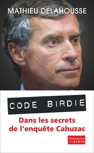 Mathieu Delahousse - Code Birdie - Dans les secrets de l'enquête Cahuzac.