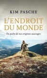 Kim Pasche - L'endroit du monde - En quête de nos origines sauvages.