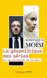 Dominique Moïsi - La géopolitique des séries - Ou le triomphe de la peur.