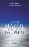 Pierre Mayol et Patrick Mouton - Jacques Mayol, l'homme dauphin.