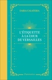 Daria Galateria - L'Etiquette à la cour de Versailles - Le manuel du parfait courtisan.