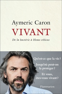 Aymeric Caron - Vivant - De la bactérie à Homo ethicus.