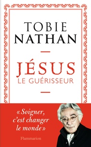 Tobie Nathan - Jésus le guérisseur.