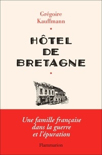 Grégoire Kauffmann - Hôtel de Bretagne - Une famille française dans la guerre et l'épuration.
