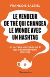 François Saltiel - Le vendeur de thé qui changea le monde avec un hashtag - Et autres histoires de # qui transforment nos vies.