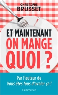 Christophe Brusset - Et maintenant, on mange quoi ? - Un ancien industriel de l'agroalimentaire vous aide à faire les bons choix.