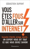 Sébastien Dupont - Vous êtes fous d'aller sur Internet ! - Comment survivre au monde numérique et à ses pièges.