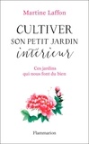 Martine Laffon - Cultiver son petit jardin intérieur - Ces jardins qui nous font du bien.