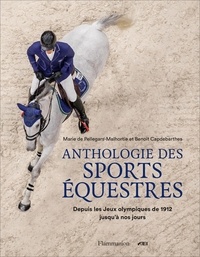 Marie de Pellegars-Malhortie et Benoît Capdebarthes - Anthologie des sports équestres - Depuis les Jeux olympiques de 1912 jusqu'à nos jours.