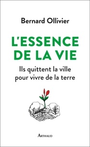 Bernard Ollivier - L'essence de la vie - Ils ont quitté la ville pour revenir à la terre.