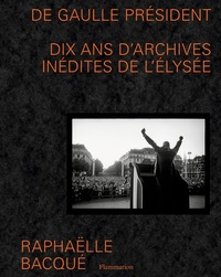 Raphaëlle Bacqué - De Gaulle Président - Dix ans d'archives inédites de l'Elysée.