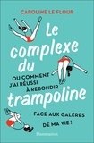 Caroline Le Flour - Le Complexe du trampoline - Ou comment j'ai réussi à rebondir face aux galères de ma vie !.
