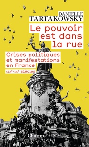 Danielle Tartakowsky - Le pouvoir est dans la rue - Crises politiques et manifestations en France, XIXe-XXe siècles.