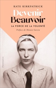 Kate Kirkpatrick - Devenir Beauvoir - La force de la volonté.