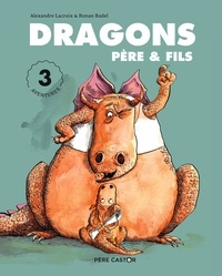 Alexandre Lacroix et Ronan Badel - Dragons père & fils - 3 aventures : Dragons, père & fils ; Dragons amoureux ! ; Dragons, au boulot !.