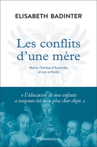 Elisabeth Badinter - Les conflits d'une mère - Marie-Thérèse d'Autriche et ses enfants.