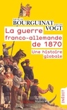 Nicolas Bourguinat et Gilles Vogt - La guerre franco-allemande de 1870 - Une histoire globale.