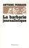 Antoine Perraud - La barbarie journalistique - Toulouse, Outreau, RER D : l'art et la manière de faire un malheur.