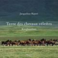 Jacqueline Ripart - Terre des chevaux célestes - Kirghizistan.