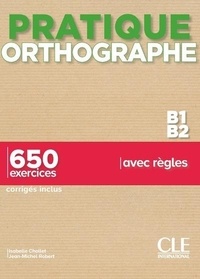 Isabelle Chollet et Jean-Michel Robert - Pratique orthographe B1/B2 - 650 exercices corrigés inclus.