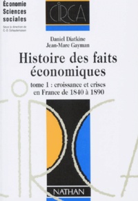 Daniel Diatkine et Jean-Marc Gayman - Histoire Des Faits Economiques. Tome 1, Croissance Et Crises En France De 1840 A 1890, 2eme Edition.