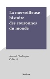 Arnaud Chaffanjon et  Collectif - La merveilleuse histoire des couronnes du monde.