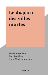 Renée Aurembou et Anne-Marie Aurembou - Le disparu des villes mortes.