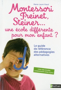 Marie-Laure Viaud - Montessori, Freinet, Steiner... une école différente pour mon enfant ? - Le guide de référence des pédagogies alternatives.