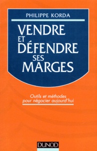 Philippe Korda - Vendre Et Defendre Ses Marges. Outils Et Methodes Pour Negocier Aujourd'Hui.