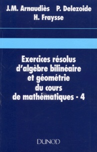 Pierre Delezoide et Jean-Marie Arnaudiès - Exercices Resolus D'Algebre Bilineaire Et Geometrie Du Cours De Mathematiques. Tome 4.