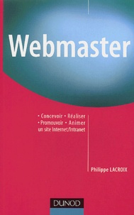 Philippe Lacroix - Webmaster. Concevoir, Realiser, Animer Et Promouvoir Un Site Internet/Intranet.